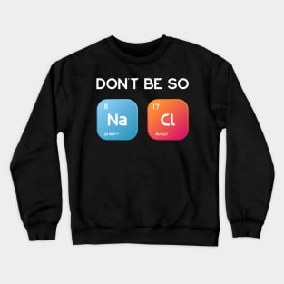 Don't be so salty, Sodium Chlorine funny chemistry design Crewneck Sweatshirt